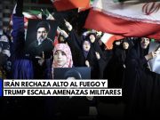 Tensión total: Irán rechaza alto al fuego; Trump escala amenazas