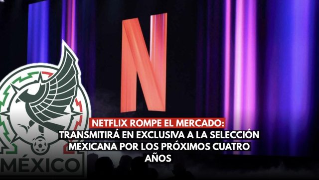 Netflix rompe el mercado: Transmitirá en exclusiva a la Selección Mexicana por los próximos cuatro años