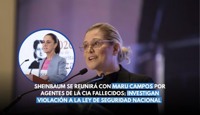 Sheinbaum se reunirá con Maru Campos por agentes de la CIA fallecidos; investigan violación a la Ley de Seguridad Nacional