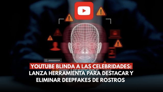 YouTube blinda a las celebridades: Lanza herramienta para detectar y eliminar deepfakes de rostros