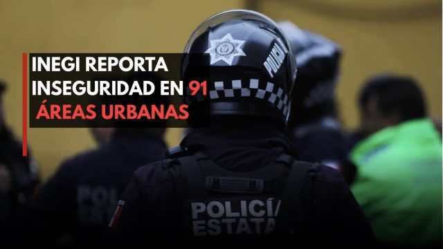 INEGI reporta inseguridad en 91 áreas urbanas