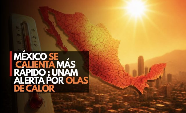 México se calienta más rápido que el mundo: UNAM