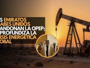 Los Emiratos Árabes Unidos abandonan la OPEP; se profundiza la crisis energética global