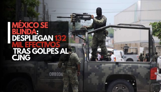 México despliega 132 mil efectivos tras golpes al CJNG