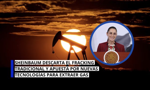 Sheinbaum descarta fracking y apuesta por nuevas tecnologías