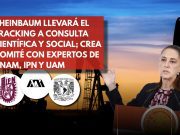 Sheinbaum consulta fracking con expertos de UNAM, IPN y UAM