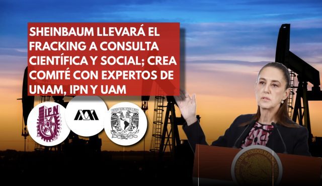 Sheinbaum consulta fracking con expertos de UNAM, IPN y UAM