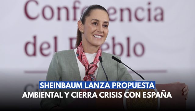 Sheinbaum lanza propuesta ambiental y cierra crisis con España