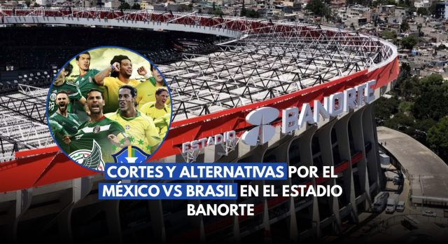 Cortes y alternativas por el México vs. Brasil en el Estadio Banorte