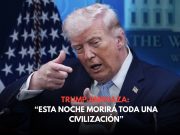 Trump amenaza con “esta noche morirá toda una civilización”
