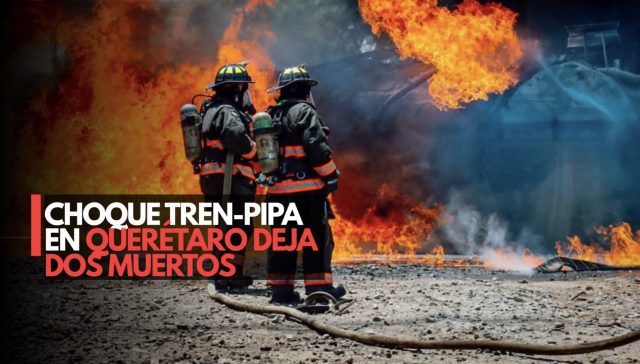 Explosión en Querétaro tras choque de tren y pipa