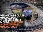 Vigilancia de clase mundial, pero infraestructura en duda: El reto de la CDMX para el Mundial 2026