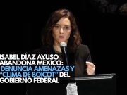 Isabel Díaz Ayuso abandona México; denuncia amenazas y “clima de boicot” del Gobierno Federal