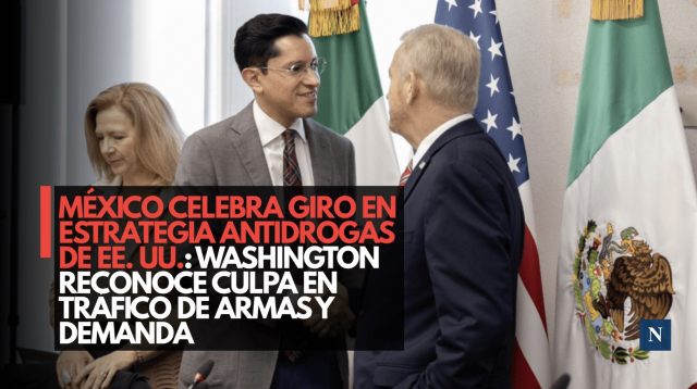 México celebra giro en estrategia antidrogas de EE. UU.: Washington reconoce culpa en tráfico de armas y demanda