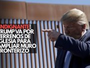 Trump va por terrenos de iglesia para ampliar muro fronterizo