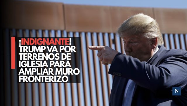 Trump va por terrenos de iglesia para ampliar muro fronterizo
