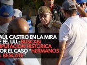 Raúl Castro en la mira de EE. UU.: Buscan imputación histórica por el caso “Hermanos al Rescate”