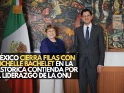 México cierra filas con Michelle Bachelet en la histórica contienda por el liderazgo de la ONU