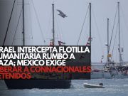 Israel intercepta flotilla humanitaria rumbo a Gaza; México exige liberar a connacionales detenidos