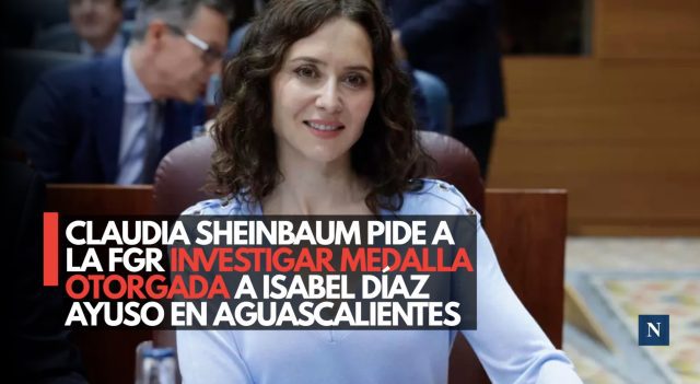 Claudia Sheinbaum pide a la FGR investigar medalla otorgada a Isabel Díaz Ayuso en Aguascalientes