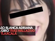 Caso Blanca Adriana da giro tras hallazgo en Tlaxcala