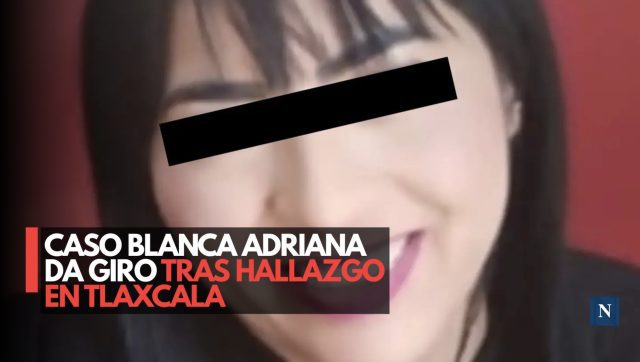 Caso Blanca Adriana da giro tras hallazgo en Tlaxcala
