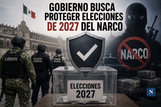 Gobierno busca proteger elecciones de 2027 del narco