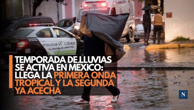 Temporada de lluvias se activa en México: Llega la primera Onda Tropical y la segunda ya acecha