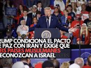 Trump condiciona el pacto de paz con Irán y exige que seis países musulmanes reconozcan a Israel