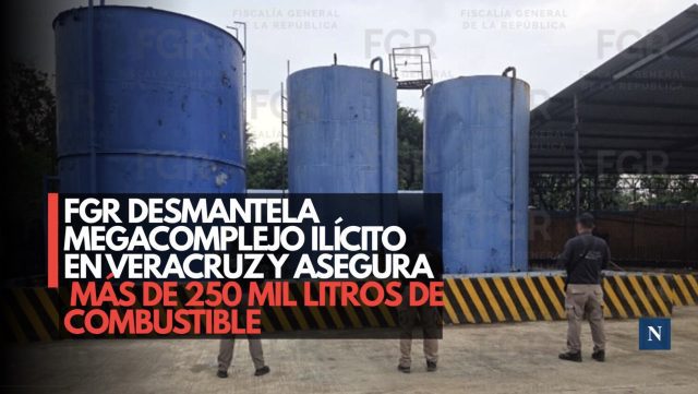 FGR desmantela megacomplejo ilícito en Veracruz y asegura más de 250 mil litros de combustible