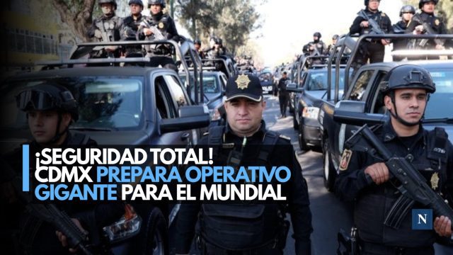 ¡Seguridad total! CDMX prepara operativo gigante para el Mundial