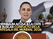 Sheinbaum acusa a la CNTE de buscar conflicto en la antesala del Mundial 2026