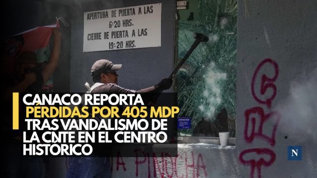 Canaco reporta pérdidas por 405 mdp tras vandalismo de la CNTE en el Centro Histórico
