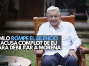 AMLO rompe el silencio y acusa complot de EU para debilitar a Morena