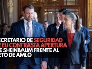 Secretario de Seguridad de EU contrasta apertura de Sheinbaum frente al veto de AMLO