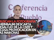 “Buscan la fotografía”: Sheinbaum descarta desalojo de la CNTE y acusa provocación en las marchas