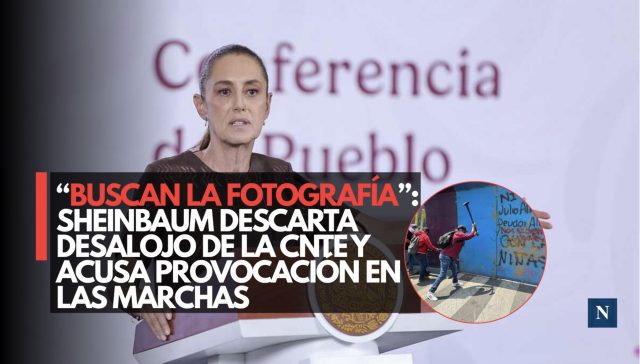 “Buscan la fotografía”: Sheinbaum descarta desalojo de la CNTE y acusa provocación en las marchas