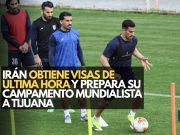 Irán obtiene visas de última hora y prepara su campamento mundialista a Tijuana