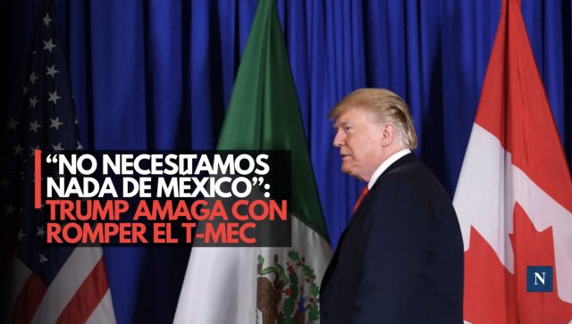Trump amaga con romper el T-MEC y rechaza renovación automática