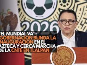 “El Mundial va”: Gobernación blinda la inauguración en el Azteca y cerca marcha de la CNTE en Tlalpan