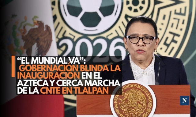 “El Mundial va”: Gobernación blinda la inauguración en el Azteca y cerca marcha de la CNTE en Tlalpan