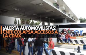 ¡Alerta automovilistas! CNTE colapsa accesos a la CDMX