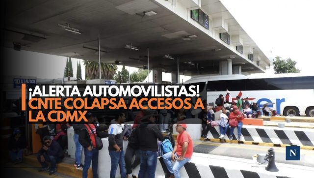 ¡Alerta automovilistas! CNTE colapsa accesos a la CDMX