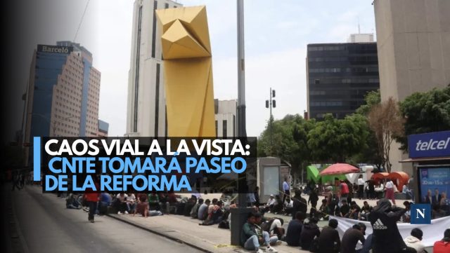 ¡Prepárese! CNTE paralizará Paseo de la Reforma