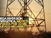 Mega inversión energética: México apuesta por 32 mil nuevos megawatts