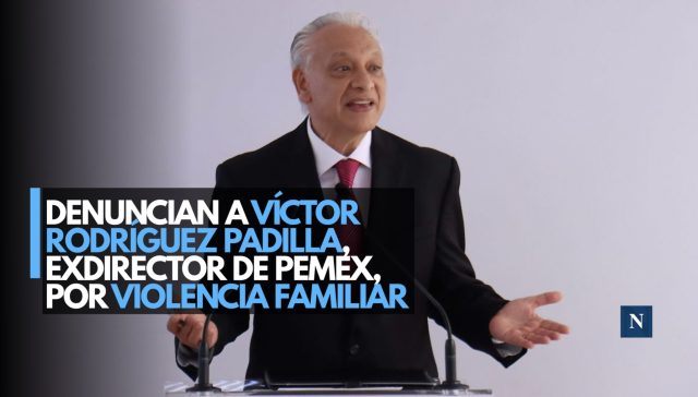 Denuncian a Víctor Rodríguez Padilla, exdirector de Pemex, por violencia familiar