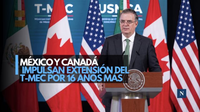 México y Canadá impulsan extensión del T-MEC por 16 años más
