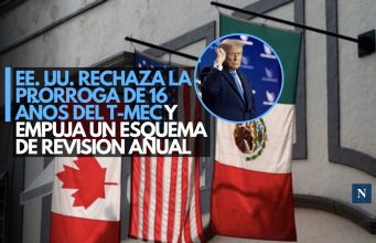 EE. UU. rechaza la prórroga de 16 años del T-MEC y empuja un esquema de revisión anual
