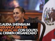 Claudia Sheinbaum arranca gira en Michoacán con golpes al crimen organizado