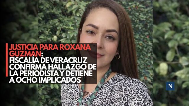 Justicia para Roxana Guzmán: Fiscalía de Veracruz confirma hallazgo de la periodista y detiene a ocho implicados